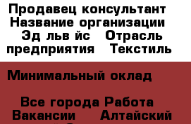 Продавец-консультант › Название организации ­ Эдeльвeйс › Отрасль предприятия ­ Текстиль › Минимальный оклад ­ 1 - Все города Работа » Вакансии   . Алтайский край,Славгород г.